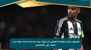 ليفربول يعلن موقفه النهائي من إيزاك بعد صدمة خسارة نيوكاسل – تعرف على التفاصيل